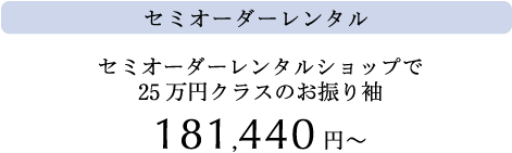 セミオーダーレンタル　セミオーダーレンタルショップで25万円クラスのお振り袖　181,440円?