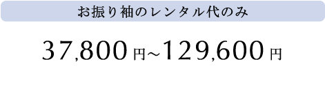 お振り袖のレンタル代のみ　37,800円?129,600円